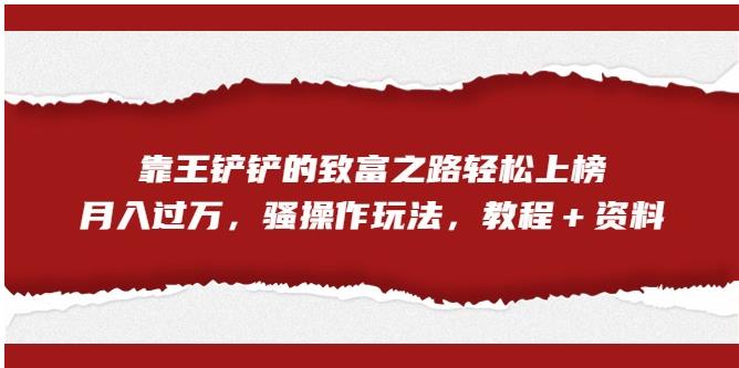 【副业项目7281期】靠王铲铲的致富之路轻松上榜，月入过万，骚操作玩法（教程＋资料）【揭秘】-沃创网