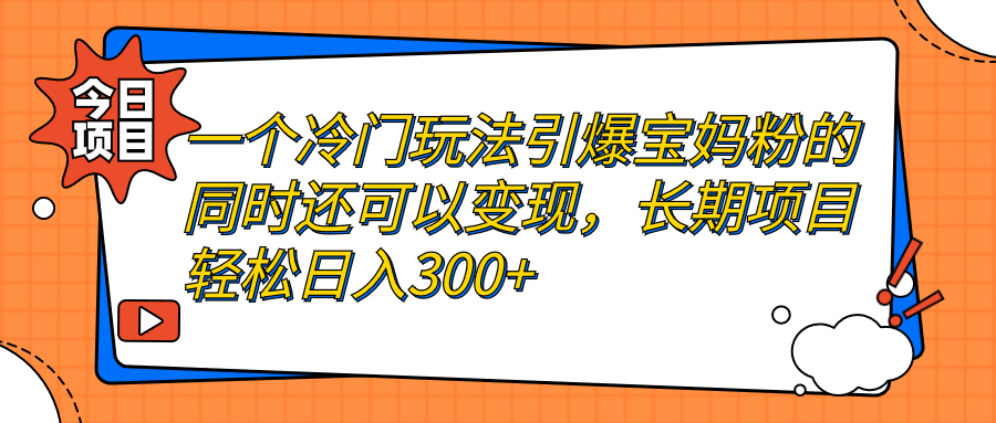 【副业项目7283期】一个冷门玩法引爆宝妈粉的同时还可以变现，长期项目轻松日入300+-沃创网