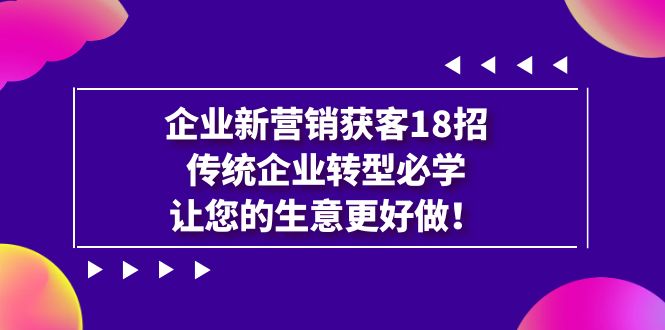 【副业项目7323期】企业·新营销·获客18招，传统企业·转型必学-沃创网