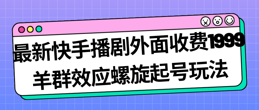 【副业项目7330期】最新快手播剧外面收费1999，羊群效应螺旋起号玩法配合流量，日入几百完全没问题-沃创网