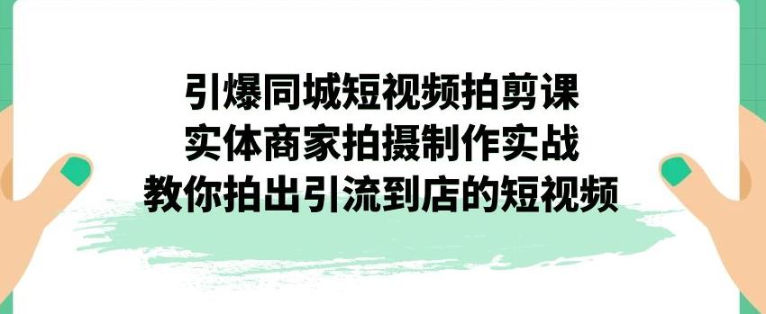 【副业项目7340期】引爆同城短视频拍剪课，实体商家拍摄制作实战，教你拍出引流到店的短视频-沃创网