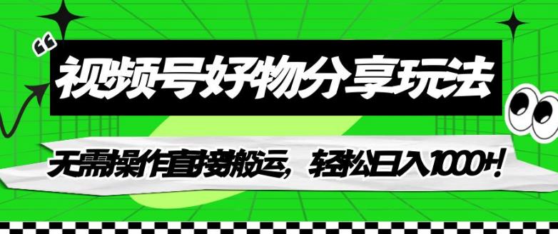 【副业项目7342期】视频号好物分享玩法，无需操作直接搬运，轻松日入1000+！【揭秘】-沃创网