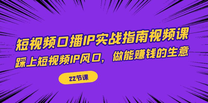 【副业项目7343期】短视频口播IP实战指南视频课，踩上短视频IP风口，做能赚钱的生意（22节课）-沃创网
