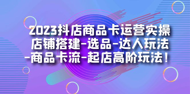 【副业项目7349期】2023抖店商品卡运营实操：店铺搭建-选品-达人玩法-商品卡流-起店高阶玩玩-沃创网