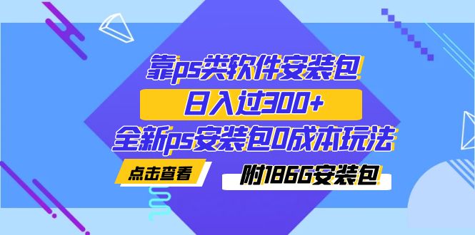 【副业项目7353期】靠ps类软件安装包，日入过300+全新ps安装包0成本玩法（附186G安装包）-沃创网