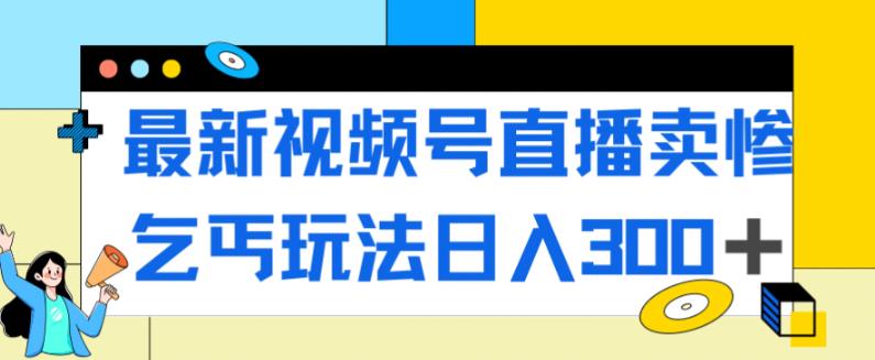 【副业项目7358期】最新视频号直播卖惨乞讨玩法，流量嘎嘎滴，轻松日入300+-沃创网