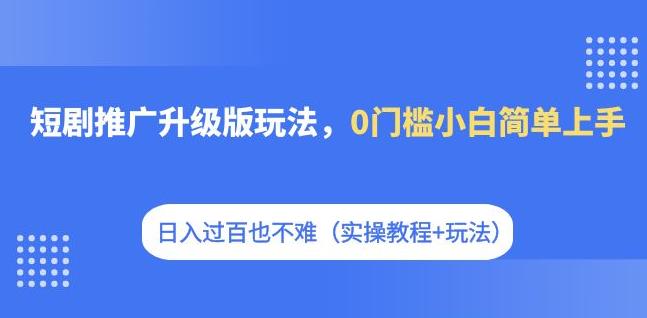 【副业项目7363期】短剧推广升级版玩法，0门槛小白简单上手，日入过百也不难（实操教程+玩法）-沃创网