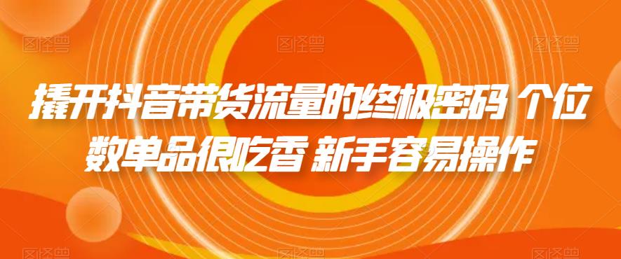 【副业项目7365期】撬开抖音带货流量的终极密码 个位数单品很吃香 新手容易操作-沃创网