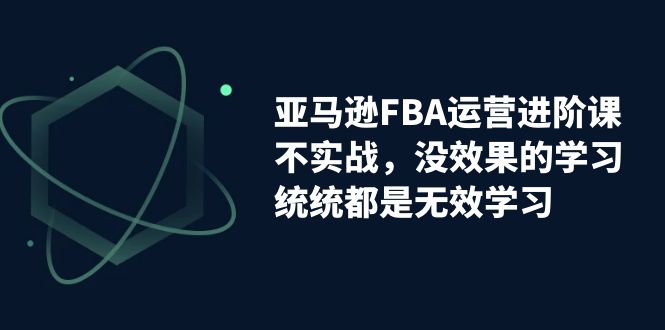 【副业项目7368期】亚马逊-FBA运营进阶课，不实战，没效果的学习，统统都是无效学习-沃创网