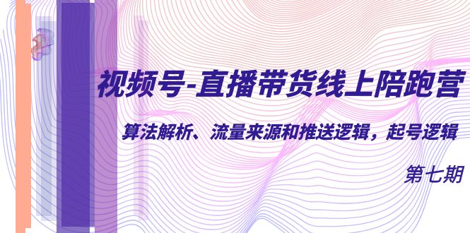 【副业项目7371期】视频号-直播带货线上陪跑营第7期：算法解析、流量来源和推送逻辑，起号逻辑-沃创网