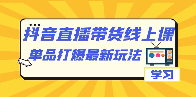 【副业项目7399期】抖音·直播带货线上课，单品打爆最新玩法（12节课）-沃创网