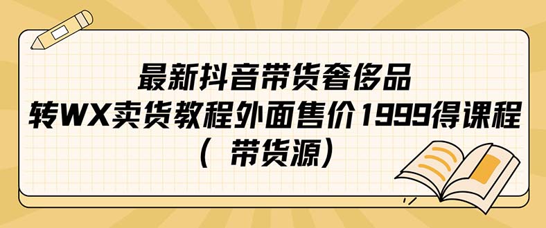 【副业项目7403期】最新抖音奢侈品转微信卖货教程外面售价1999的课程（带货源）-沃创网