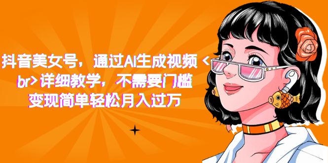 【副业项目7407期】抖音美女号，通过AI生成视频，详细教学，不需要门槛，变现简单轻松月入过万-沃创网