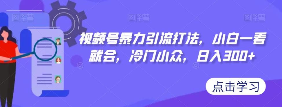【副业项目7417期】视频号暴力引流打法，小白一看就会，冷门小众，日入300+【揭秘】-沃创网