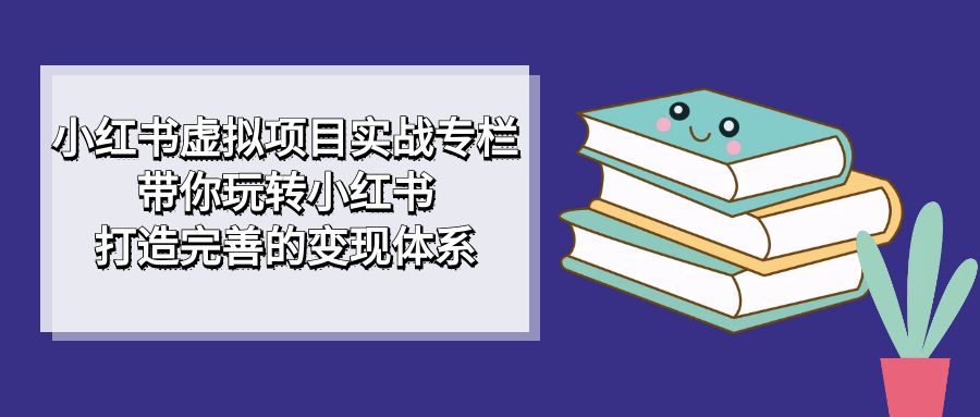 【副业项目7422期】小红书虚拟项目实战专栏，带你玩转小红书，打造完善的变现体系-沃创网