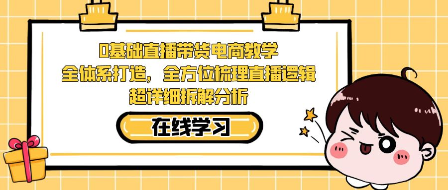 【副业项目7423期】0基础直播带货电商教学：全体系打造，全方位梳理直播逻辑，超详细拆解分析-沃创网