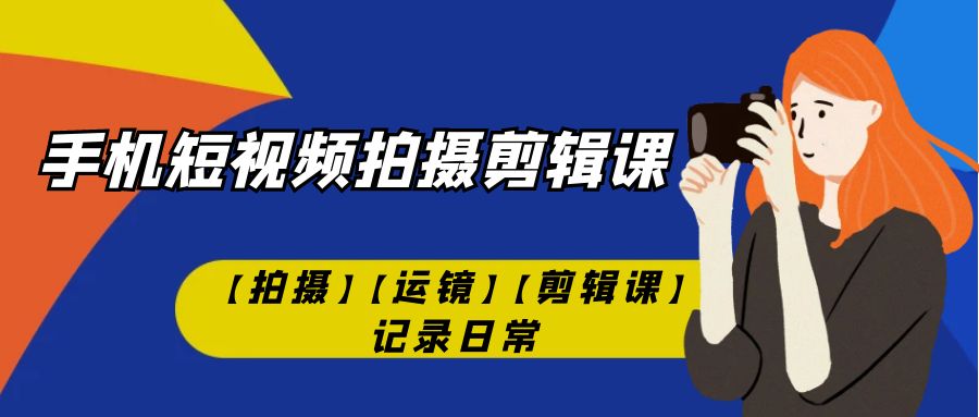 【副业项目7425期】手机短视频-拍摄剪辑课【拍摄】【运镜】【剪辑课】记录日常！-沃创网