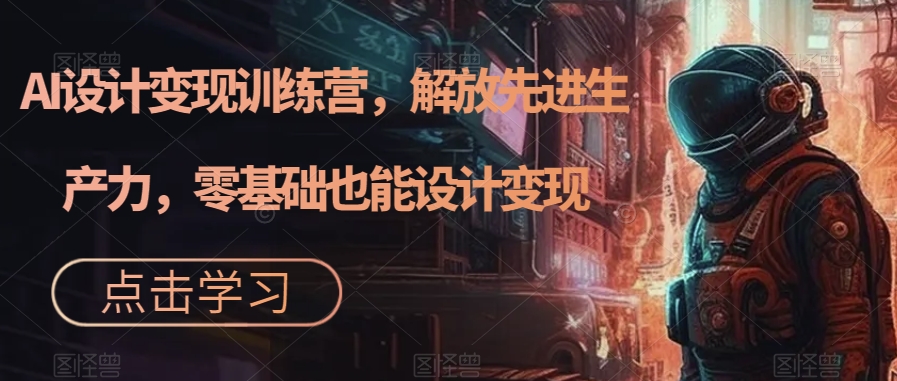 【副业项目7429期】AI设计变现特训营，解放先进生产力，0基础也能设计变现（22节完结）-沃创网