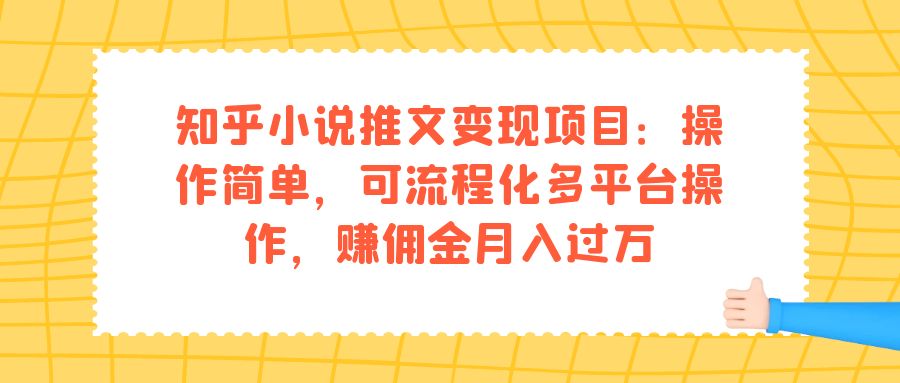 【副业项目7430期】知乎小说推文变现项目：操作简单，可流程化多平台操作，赚佣金月入过万-沃创网