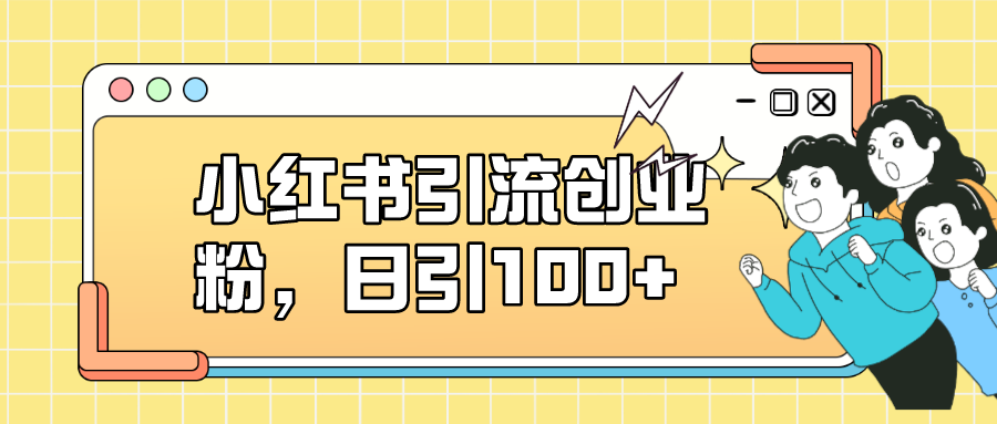 【副业项目7434期】小红书引流创业粉，日引100+，小白可上手，可矩阵操作-沃创网