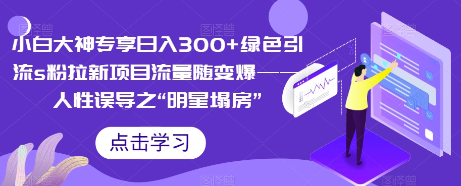 【副业项目7437期】小白大神专享日入300+绿色引流s粉拉新项目流量随变爆——人性误导之“明星塌房”-沃创网