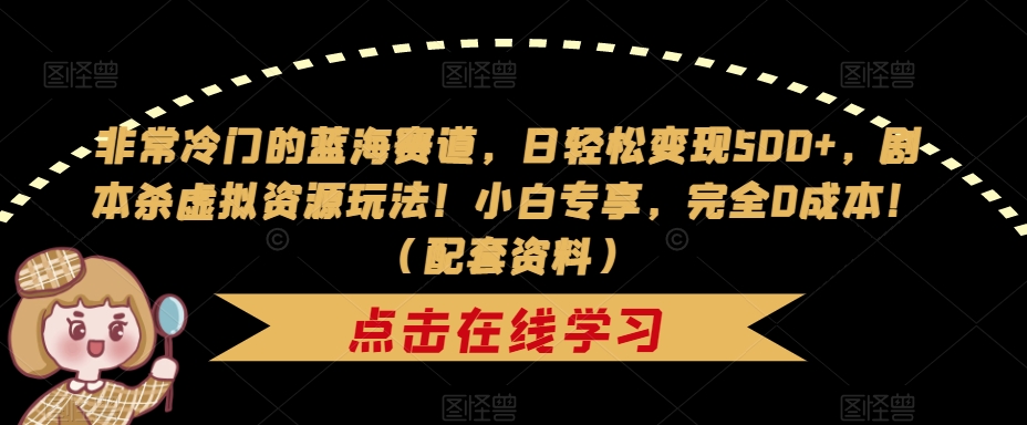 【副业项目7439期】非常冷门的蓝海赛道，日轻松变现500+，剧本杀虚拟资源玩法！小白专享，完全0成本！（配套资料）-沃创网
