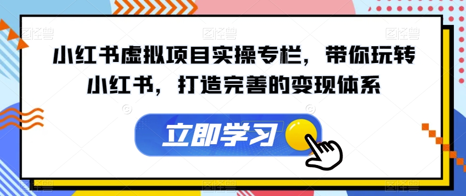 【副业项目7440期】小红书虚拟项目实操专栏，带你玩转小红书，打造完善的变现体系-沃创网