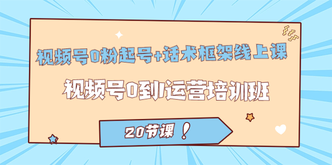 【副业项目7445期】视频号·0粉起号+话术框架线上课：视频号0到1运营培训班（20节课）-沃创网