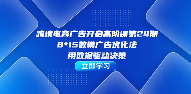 【副业项目7454期】跨境电商-广告开启高阶课第24期，8*15数模广告优化法，用数据驱动决策-沃创网