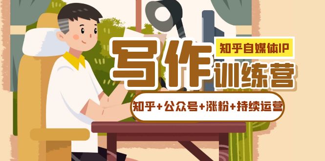 【副业项目7457期】知乎-自媒体IP写作实操训练营：如何做知乎+公众号+涨粉+持续运营！-沃创网