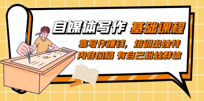 【副业项目7460期】自媒体写作-基础课程：靠写作赚钱，培训出独特内容风格 有自己粉丝群体-沃创网
