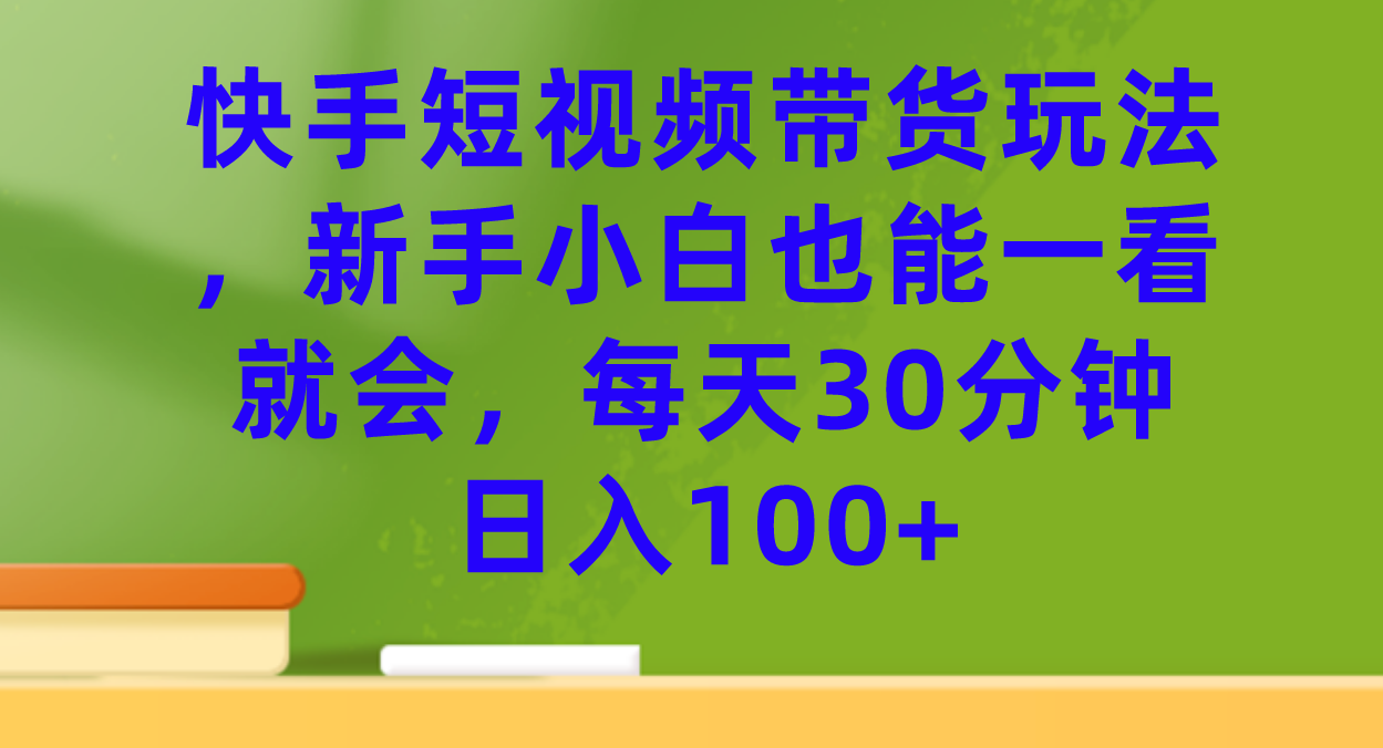 【副业项目7461期】快手短视频带货玩法，新手小白也能一看就会，每天30分钟日入100+-沃创网