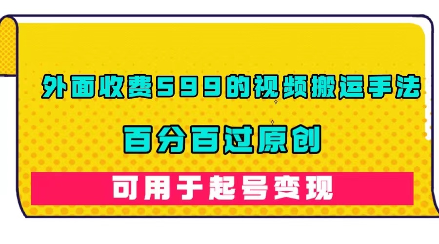 【副业项目7463期】外面收费599的视频搬运手法，百分百过原创，可用起号变现-沃创网