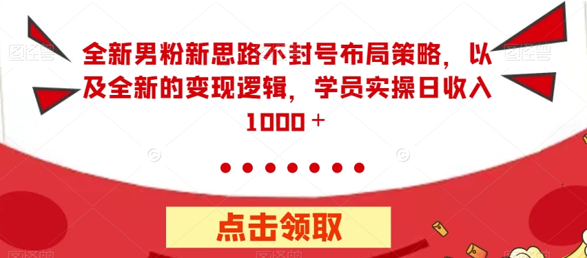 【副业项目7484期】全新男粉新思路不封号布局策略，以及全新的变现逻辑，实操日收入1000＋【揭秘】-沃创网