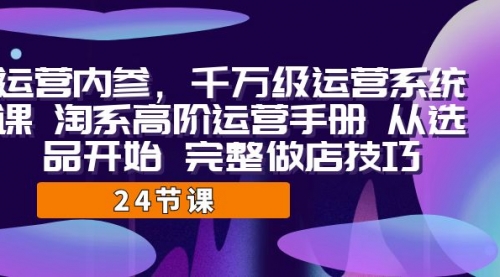 【副业项目7184期】千万级运营课，淘系高阶运营手册 从选品开始 完整做店技巧-沃创网