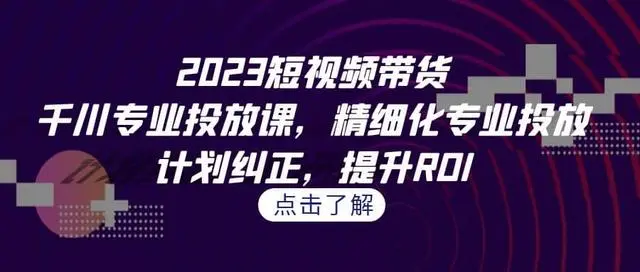 【副业项目7208期】2023短视频带货-千川专业投放课，精细化专业投放-沃创网