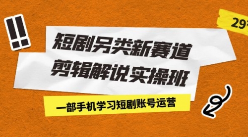 【副业项目7211期】短剧另类新赛道剪辑解说实操班：一部手机学习短剧账号运营（29节 价值500）-沃创网