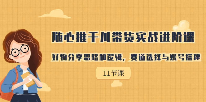 【副业项目7220期】随心推千川带货实战进阶课，好物分享思路和逻辑-沃创网