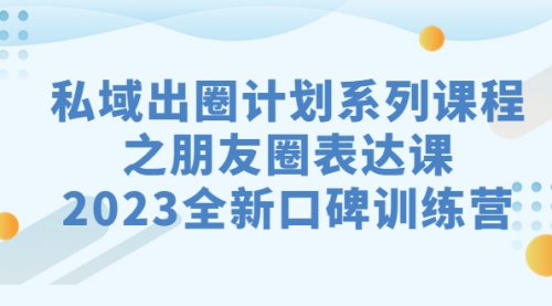 【副业项目7221期】私域-出圈计划系列课程之朋友圈-表达课-沃创网