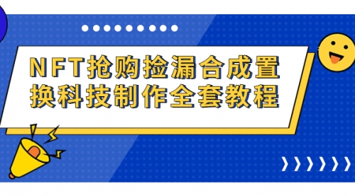【副业项目7223期】NFT抢购捡漏合成置换科技制作全套教程-沃创网
