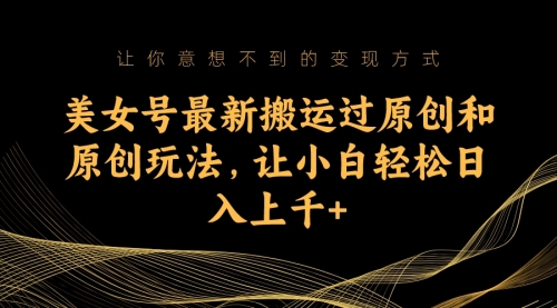 【副业项目7224期】美女号最新搬运过原创和原创玩法，让小白轻松日入上千+-沃创网