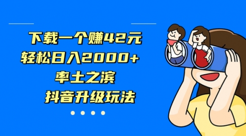 【副业项目7226期】下载一个赚42元，轻松日入2000+，抖音升级玩法-沃创网