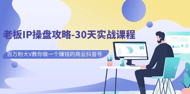 【副业项目7250期】老板IP操盘攻略-30天实战课程：百万粉大V教你做一个赚钱的商业抖音号-沃创网