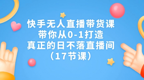 【副业项目7259期】快手无人直播带货课，带你从0-1打造，真正的日不落直播间-沃创网