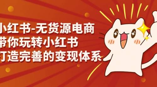【副业项目7260期】小红书-无货源电商，带你玩转小红书，打造完善的变现体系-沃创网