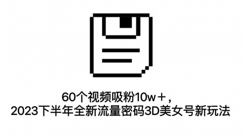 【副业项目7264期】60个视频吸粉10w＋，2023下半年全新流量密码3D美女号新玩法（教程+资源）-沃创网