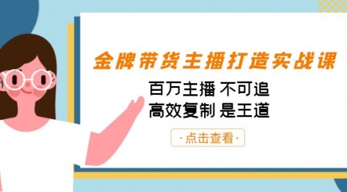 【副业项目7269期】金牌带货主播打造实战课：百万主播 不可追，高效复制 是王道（10节课）-沃创网