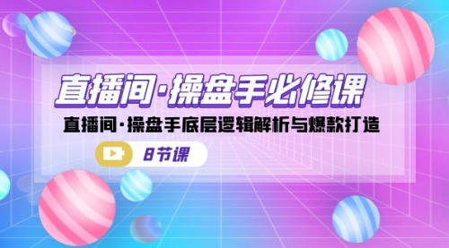 【副业项目7270期】直播间·操盘手必修课：直播间·操盘手底层逻辑解析与爆款打造-沃创网
