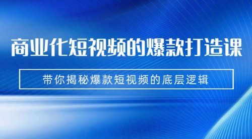 【副业项目7304期】商业化短视频的爆款打造课：手把手带你揭秘爆款短视频的底层逻辑（9节课）-沃创网