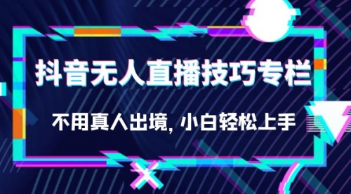 【副业项目7306期】抖音无人直播技巧专栏，不用真人出境，小白轻松上手（27节）-沃创网